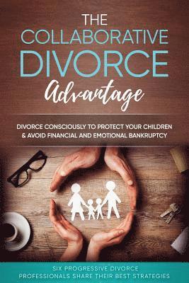 bokomslag The Collaborative Divorce Advantage: Divorce Consciously to Protect Your Children and Avoid Financial and Emotional Bankruptcy