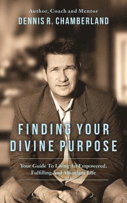 Dennis R. Chamberland - Finding Your Divine Purpose: Your Guide to Living an Empowered, Fulfilling, and Abundant Life, Häftad