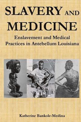 Slavery and Medicine: Enslavement and Medical Practices in Antebellum Louisiana 1