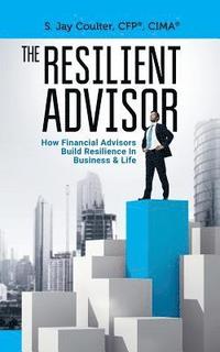 bokomslag The Resilient Advisor: How Financial Advisors Build Resilience In Business & Life