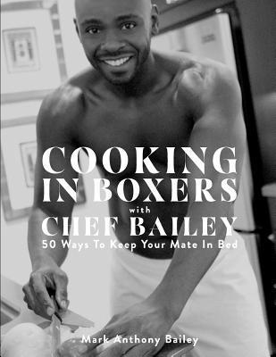 Mark Anthony Bailey - Cooking In Boxers with Chef Bailey: 50 Ways To Keep Your Mate In Bed, Häftad