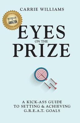 Eyes on the Prize: A Kick-Ass Guide to Setting & Achieving G.R.E.A.T. Goals 1