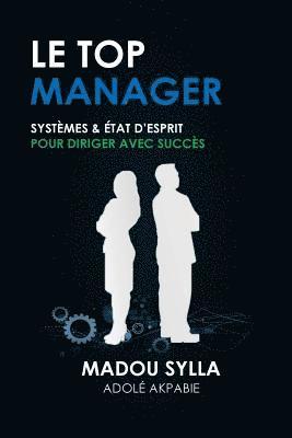 Le Top Manager: Systèmes & État D'esprit Pour Diriger Avec Succès 1
