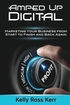 Amped Up Digital: Marketing Your Business from Start to Finish and Back Again 1