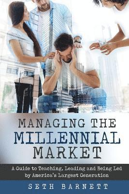Managing the Millennial Market: A Guide to Teaching, Leading and Being Led by America's Largest Generation