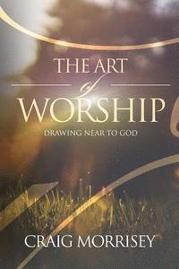 bokomslag The Art of Worship: Drawing Near To God