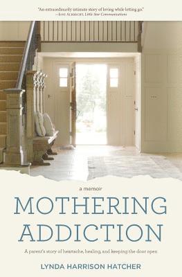 Lynda Harrison Hatcher - Mothering Addiction: A parent's story of heartache, healing, and keeping the door open, Häftad