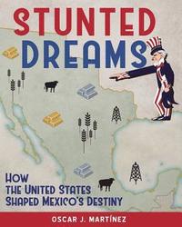 bokomslag Stunted Dreams: How the United States Shaped Mexico's Destiny
