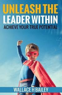 bokomslag Unleash The Leader Within: Achieve your true potential