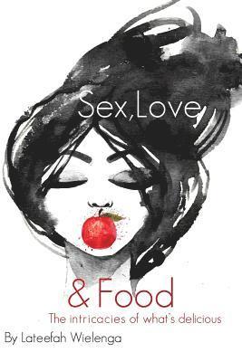 Lateefah Wielenga - Sex, Love, & Food: The intricacies of what's delicious, Häftad