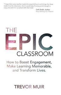 bokomslag The Epic Classroom: How to Boost Engagement, Make Learning Memorable, and Transform Lives