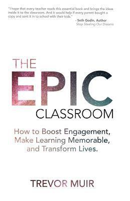 The Epic Classroom: How to Boost Engagement, Make Learning Memorable, and Transform Lives 1