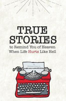 True Stories: To Remind You of Heaven When Life Hurts Like Hell 1