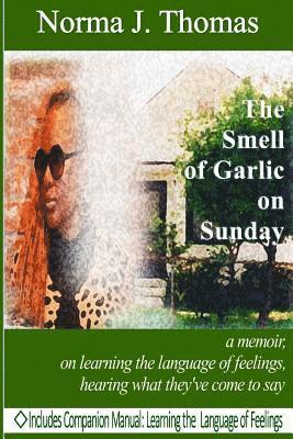 The Smell of Garlic on Sunday: a memoir, on learning the language of feelings, hearing what they've come to say 1