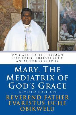 Mary, the Mediatrix of God's Grace: Revised Edition: My Call to the Roman Catholic Priesthood An Autobiography 1
