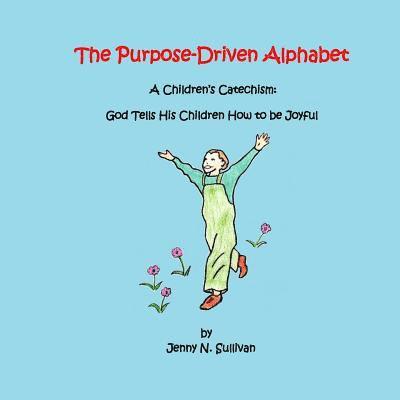 The Purpose-Driven Alphabet: A Children's Catechism: God Tells His Children How to be Joyful 1