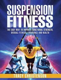 bokomslag Suspension Fitness: The Easy Way to Improve Functional Strength, Overall Fitness, Endurance and Health