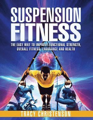 Suspension Fitness: The Easy Way to Improve Functional Strength, Overall Fitness, Endurance and Health 1