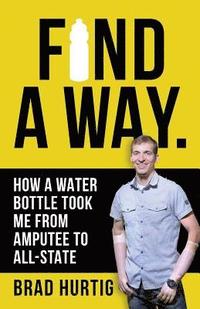 bokomslag Find A Way: How a Water Bottle Took Me from Amputee to All-State
