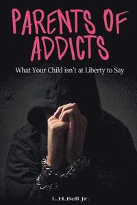 bokomslag Parents of Addicts: What Your Child Isn't at Liberty to Say