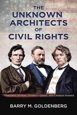 Barry M. Goldenberg - The Unknown Architects of Civil Rights: Thaddeus Stevens, Ulysses S. Grant, and Charles Sumner, Häftad
