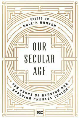 bokomslag Our Secular Age: Ten Years of Reading and Applying Charles Taylor