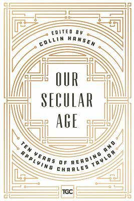 Our Secular Age: Ten Years of Reading and Applying Charles Taylor 1