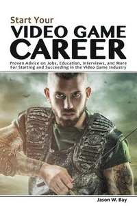 bokomslag Start Your Video Game Career: Proven Advice on Jobs, Education, Interviews, and More for Starting and Succeeding in the Video Game Industry