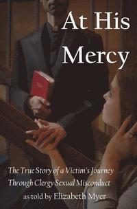 bokomslag At His Mercy: The True Story of a Victim's Journey Through Clergy Sexual Misconduct