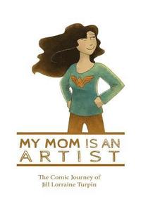 bokomslag My Mom Is An Artist: The Comic Journey of Jill Lorraine Turpin