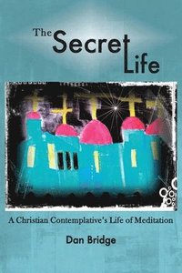 bokomslag The Secret Life: A Christian Contemplative's Life of Meditation