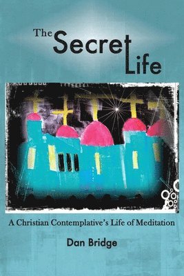 bokomslag The Secret Life: A Christian Contemplative's Life of Meditation