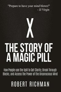 bokomslag X: Story of a Magic Pill: How People Use the Xpill to Get Clarity, Break Through Blocks, and Access the Power of the Unco