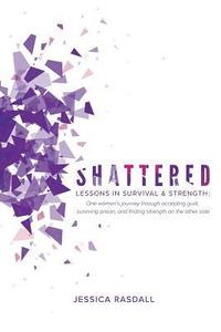 bokomslag Shattered: Lessons in Survival & Strength: One Woman's Journey Through Accepting Guilt, Surviving Prison, and Finding Strength on the Other Side