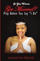 So You Wanna Get Married?: Pray Before You Say 'I Do' 1
