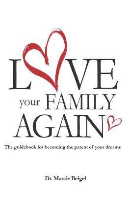 Love Your Family Again: The guidebook to becoming the parent of your dreams 1