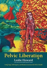 bokomslag Pelvic Liberation: Using Yoga, Self-Inquiry, and Breath Awareness for Pelvic Health