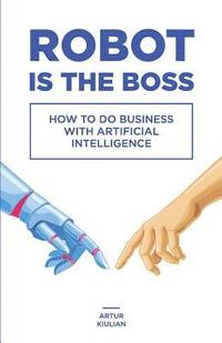 bokomslag Robot is the Boss: How to do Business with Artificial Intelligence