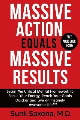 Sunil Saxena MD - Massive Action Equals Massive Success: Learn the Critical Mental Framework to Focus Your Energy, Reach Your Goals Quicker and Live an Insanely Awesome, Häftad