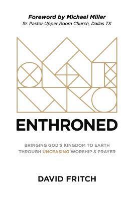 Enthroned: bringing God's Kingdom to Earth through Unceasing Worship & Prayer 1