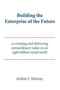 bokomslag Building the Enterprise of the Future: Co-creating and delivering extraordinary value in an eight-billion-mind world