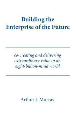 Building the Enterprise of the Future: Co-creating and delivering extraordinary value in an eight-billion-mind world 1