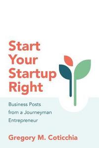 bokomslag Start Your Startup Right: Business Posts from a Journeyman Entrepreneur