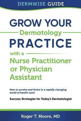 Roger T. Moore MD - Grow Your Dermatology Practice with a Nurse Practitioner or Physician Assistant: Success Strategies for Today's Dermatologist, Häftad