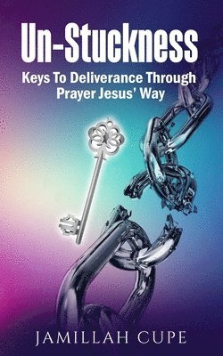 bokomslag Un-Stuckness: Keys To Deliverance Through Prayer Jesus' Way