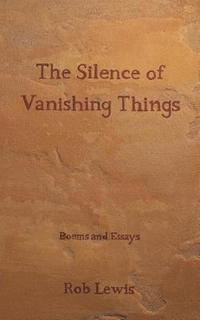 bokomslag The Silence of Vanishing Things: Poems and Essays