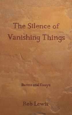 Rob Lewis - The Silence of Vanishing Things: Poems and Essays, Häftad