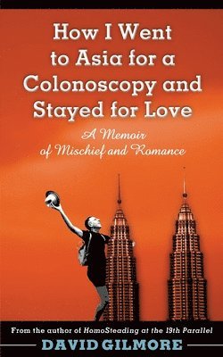 David Gilmore - How I Went to Asia for a Colonoscopy and Stayed for Love: A Memoir of Mischief and Romance, Häftad