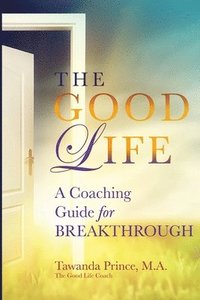 bokomslag The Good Life: A Coaching Guide for Breakthrough