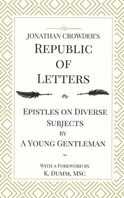 Jonathan Crowder's Republic of Letters: Epistles on Diverse Subjects by A Young Gentleman 1